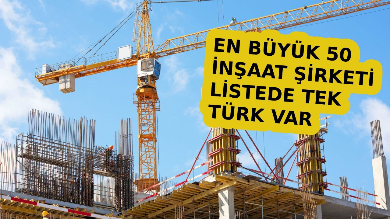 Dünyanın En Değerli İnşaat Şirketleri: Listede Tek Türk Şirketi!